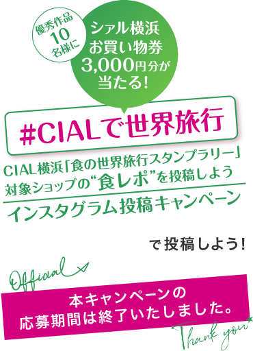 優秀作品10名様にCIAL横浜お買物券3,000円分が当たる！ #CIALで世界旅行　インスタグラム投稿キャンペーン 「cial_yokohama」で投稿しよう！ 本キャンペーンの応募期間は終了いたしました。